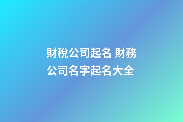 財稅公司起名 財務公司名字起名大全-第1張-公司起名-玄機派
